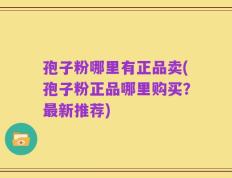 孢子粉哪里有正品卖(孢子粉正品哪里购买？最新推荐)