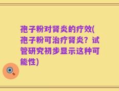 孢子粉对肾炎的疗效(孢子粉可治疗肾炎？试管研究初步显示这种可能性)
