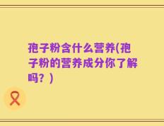 孢子粉含什么营养(孢子粉的营养成分你了解吗？)