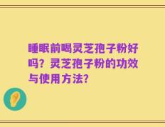 睡眠前喝灵芝孢子粉好吗？灵芝孢子粉的功效与使用方法？
