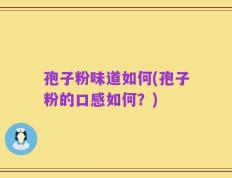 孢子粉味道如何(孢子粉的口感如何？)