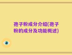 孢子粉成分介绍(孢子粉的成分及功能概述)