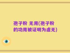 孢子粉 无用(孢子粉的功用被证明为虚无)