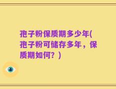 孢子粉保质期多少年(孢子粉可储存多年，保质期如何？)