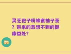 灵芝孢子粉蜂蜜柚子茶？带来的意想不到的健康益处？