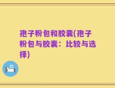 孢子粉包和胶囊(孢子粉包与胶囊：比较与选择)