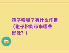 孢子粉喝了有什么作用 (孢子粉能带来哪些好处？)