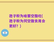 孢子粉为啥要空腹吃(孢子粉为何空腹食用会更好？)