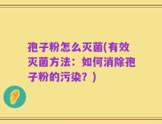 孢子粉怎么灭菌(有效灭菌方法：如何消除孢子粉的污染？)