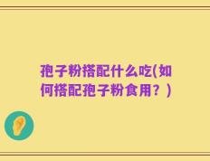 孢子粉搭配什么吃(如何搭配孢子粉食用？)