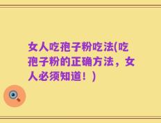 女人吃孢子粉吃法(吃孢子粉的正确方法，女人必须知道！)