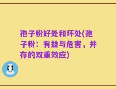 孢子粉好处和坏处(孢子粉：有益与危害，并存的双重效应)