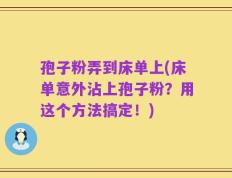 孢子粉弄到床单上(床单意外沾上孢子粉？用这个方法搞定！)