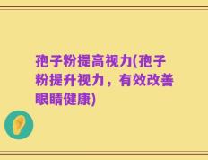 孢子粉提高视力(孢子粉提升视力，有效改善眼睛健康)