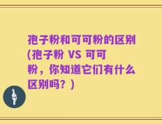 孢子粉和可可粉的区别(孢子粉 VS 可可粉，你知道它们有什么区别吗？)