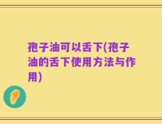 孢子油可以舌下(孢子油的舌下使用方法与作用)
