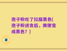 孢子粉吃了拉屎黑色(孢子粉进食后，粪便变成黑色？)
