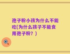 孢子粉小孩为什么不能吃(为什么孩子不能食用孢子粉？)