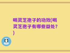 喝灵芝孢子的功效(喝灵芝孢子有哪些益处？)