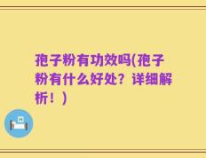 孢子粉有功效吗(孢子粉有什么好处？详细解析！)