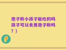 孢子粉小孩子能吃的吗孩子可以食用孢子粉吗？)