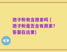 孢子粉有含激素吗 (孢子粉是否含有激素？答案在这里)