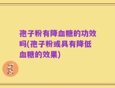 孢子粉有降血糖的功效吗(孢子粉或具有降低血糖的效果)
