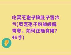吃灵芝孢子粉肚子冒冷气(灵芝孢子粉能缓解胃寒，如何正确食用？49字)