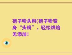 孢子粉头粉(孢子粉变身“头粉”，轻松烘焙无添加！