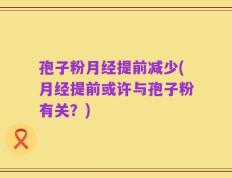 孢子粉月经提前减少(月经提前或许与孢子粉有关？)
