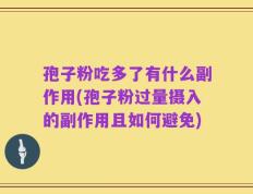 孢子粉吃多了有什么副作用(孢子粉过量摄入的副作用且如何避免)