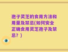 孢子灵芝的食用方法和用量及禁忌(如何安全正确食用灵芝孢子及禁忌？)