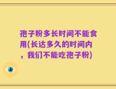 孢子粉多长时间不能食用(长达多久的时间内，我们不能吃孢子粉)