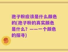 孢子粉应该是什么颜色的(孢子粉的真实颜色是什么？——一个颜色的探寻)