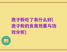 孢子粉吃了有什么好(孢子粉的食用效果与功效分析)
