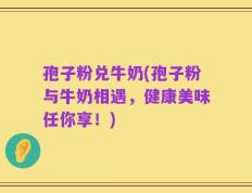 孢子粉兑牛奶(孢子粉与牛奶相遇，健康美味任你享！)