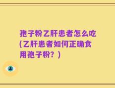 孢子粉乙肝患者怎么吃(乙肝患者如何正确食用孢子粉？)