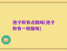 孢子粉有点酸味(孢子粉有一股酸味)