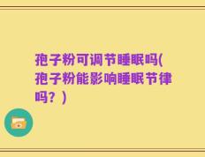 孢子粉可调节睡眠吗(孢子粉能影响睡眠节律吗？)