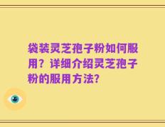 袋装灵芝孢子粉如何服用？详细介绍灵芝孢子粉的服用方法？