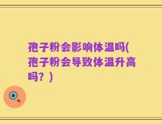 孢子粉会影响体温吗(孢子粉会导致体温升高吗？)