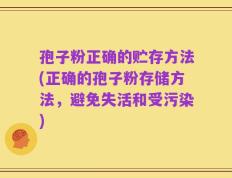 孢子粉正确的贮存方法(正确的孢子粉存储方法，避免失活和受污染)