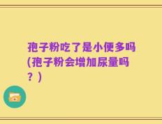 孢子粉吃了是小便多吗(孢子粉会增加尿量吗？)