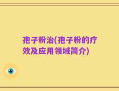 孢子粉治(孢子粉的疗效及应用领域简介)