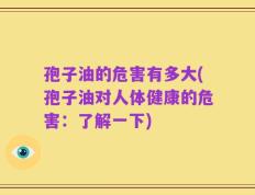 孢子油的危害有多大(孢子油对人体健康的危害：了解一下)