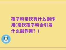 孢子粉常饮有什么副作用(常饮孢子粉会引发什么副作用？)