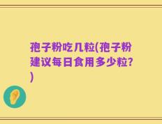 孢子粉吃几粒(孢子粉建议每日食用多少粒？)