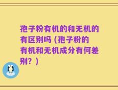 孢子粉有机的和无机的有区别吗 (孢子粉的有机和无机成分有何差别？)