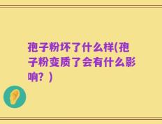 孢子粉坏了什么样(孢子粉变质了会有什么影响？)