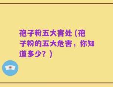 孢子粉五大害处 (孢子粉的五大危害，你知道多少？)